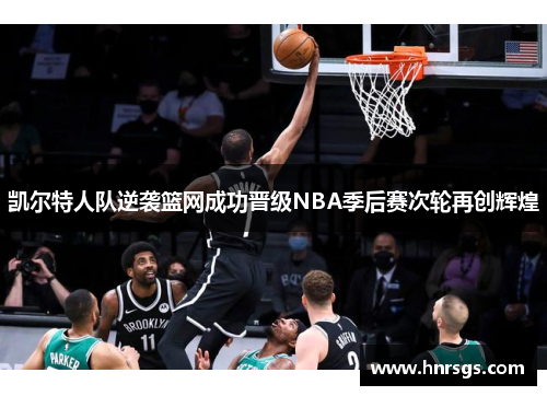 凯尔特人队逆袭篮网成功晋级NBA季后赛次轮再创辉煌